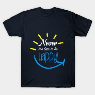 Never Too Late To Be Happy T-Shirt